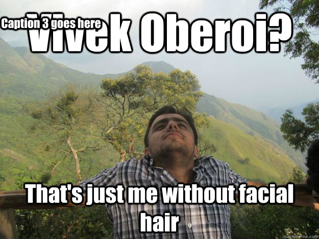 Vivek Oberoi? That's just me without facial hair Caption 3 goes here  