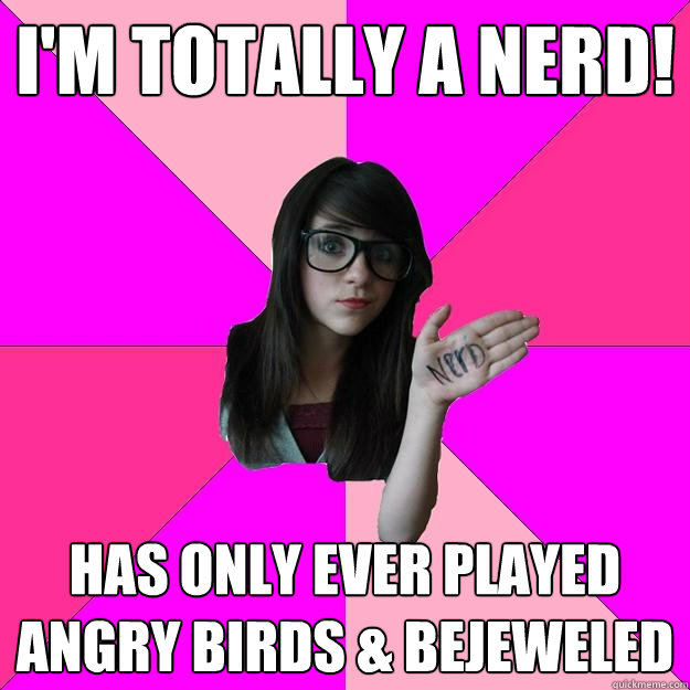 I'm totally a nerd! has only ever played Angry Birds & Bejeweled - I'm totally a nerd! has only ever played Angry Birds & Bejeweled  Idiot Nerd Girl