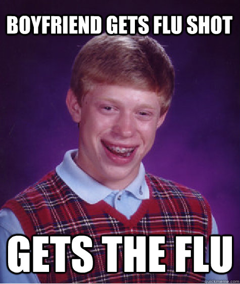 Boyfriend gets flu shot  gets the flu  Bad Luck Brian