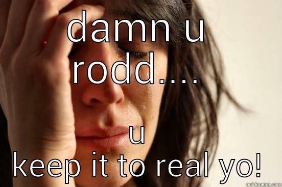 DAMN U RODD.... U KEEP IT TO REAL YO! First World Problems