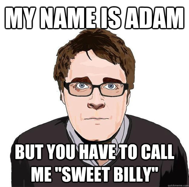 My Name is adam But you have to call me 