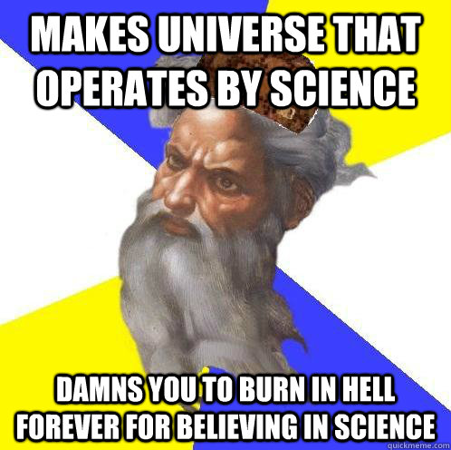 Makes universe that operates by science Damns you to burn in hell forever for believing in science - Makes universe that operates by science Damns you to burn in hell forever for believing in science  Scumbag Advice God