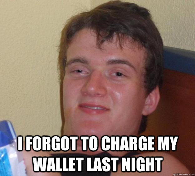 I forgot to charge my wallet last night  10 Guy