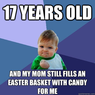 17 Years Old And My Mom Still Fills an Easter Basket with candy for me  Success Kid