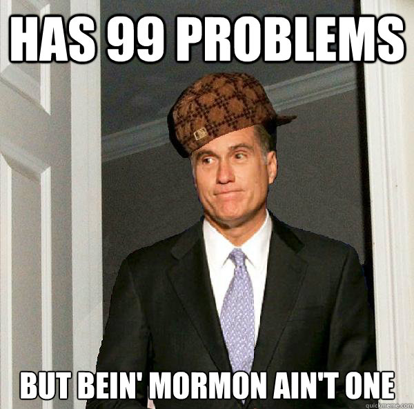 has 99 problems but bein' Mormon ain't one  Scumbag Mitt Romney