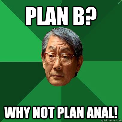 Plan B? Why not plan Anal!  High Expectations Asian Father