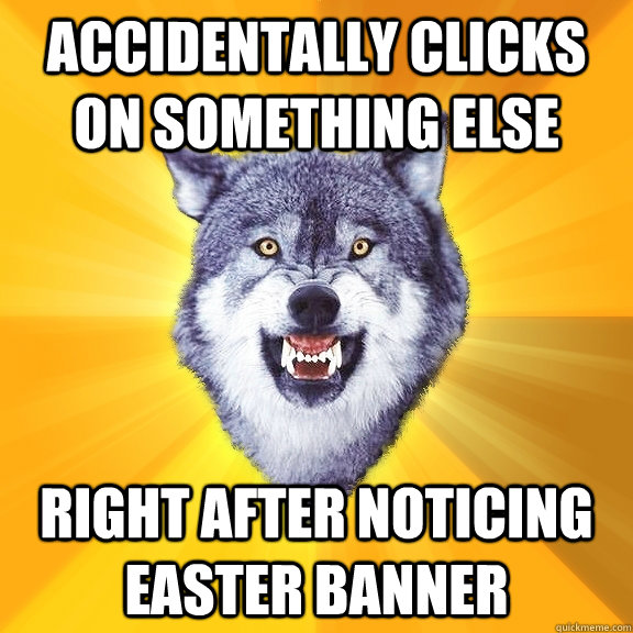 Accidentally clicks on something else Right after noticing Easter banner  Courage Wolf