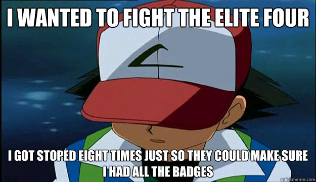 I wanted to fight the elite four  i got stoped eight times just so they could make sure i had all the badges - I wanted to fight the elite four  i got stoped eight times just so they could make sure i had all the badges  First Region Problems