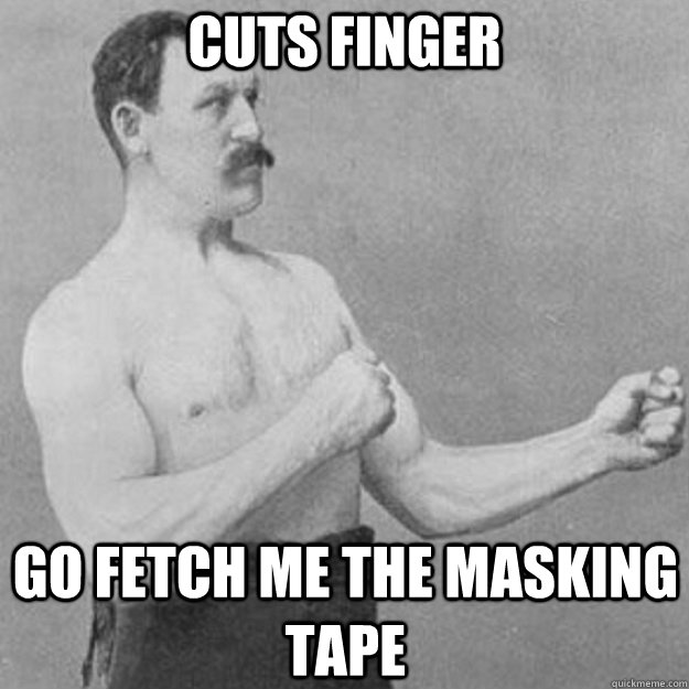 cuts finger go fetch me the masking tape  overly manly man