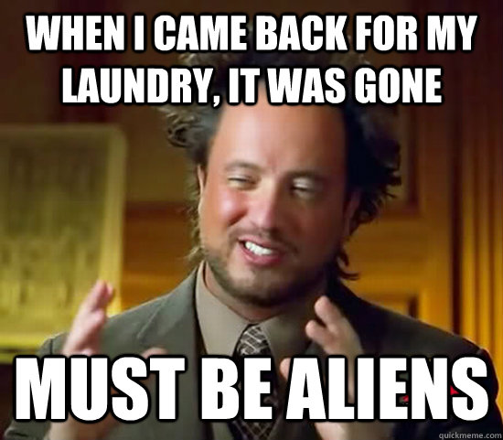 when I came back for my laundry, it was gone must be aliens - when I came back for my laundry, it was gone must be aliens  Ancient Aliens