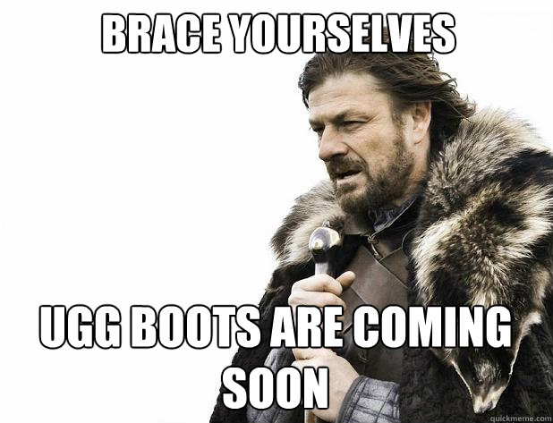 brace yourselves Ugg boots are coming soon - brace yourselves Ugg boots are coming soon  Misc