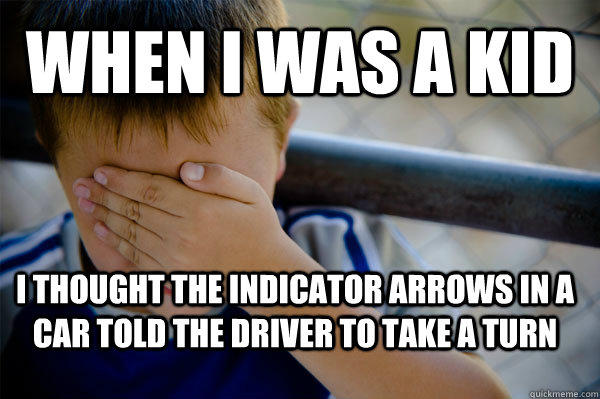 When i was a kid i thought the indicator arrows in a car told the driver to take a turn  