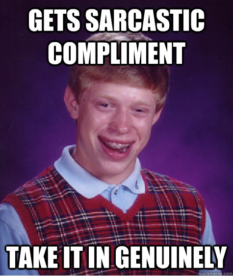 Gets Sarcastic compliment take it in genuinely  Bad Luck Brian