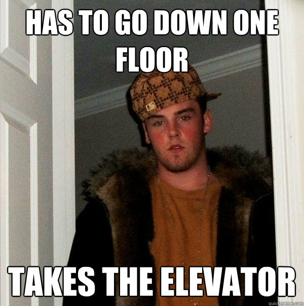 Has to go down one floor Takes the elevator  Scumbag Steve