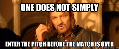 One does not simply Enter the pitch before the match is over  One Does Not Simply