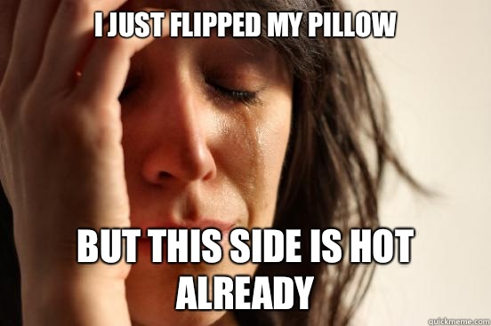 I just flipped my pillow But this side is hot already  First World Problems