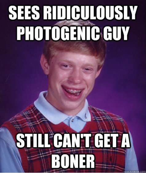 Sees ridiculously photogenic guy Still can't get a boner  Bad Luck Brian