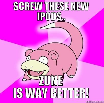 SCREW THESE NEW IPODS.. ZUNE IS WAY BETTER! Slowpoke