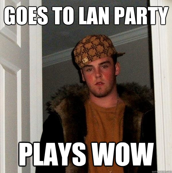 Goes To Lan Party Plays Wow  Scumbag Steve