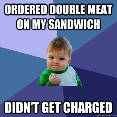 ordered double meat on my sandwich didn't get charged  Success Kid