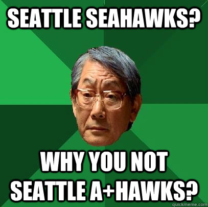 Seattle Seahawks? Why you not Seattle A+hawks?  High Expectations Asian Father