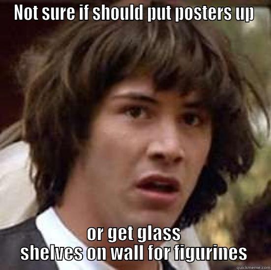 NOT SURE IF SHOULD PUT POSTERS UP OR GET GLASS SHELVES ON WALL FOR FIGURINES conspiracy keanu