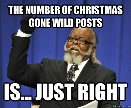 The number of christmas gone wild posts Is... just right  Too Damn High