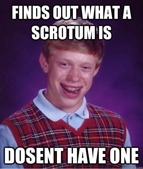 finds out what a scrotum is dosent have one - finds out what a scrotum is dosent have one  Bad Luck Brian