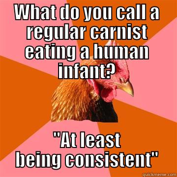 vegan circlejerk - WHAT DO YOU CALL A REGULAR CARNIST EATING A HUMAN INFANT? 