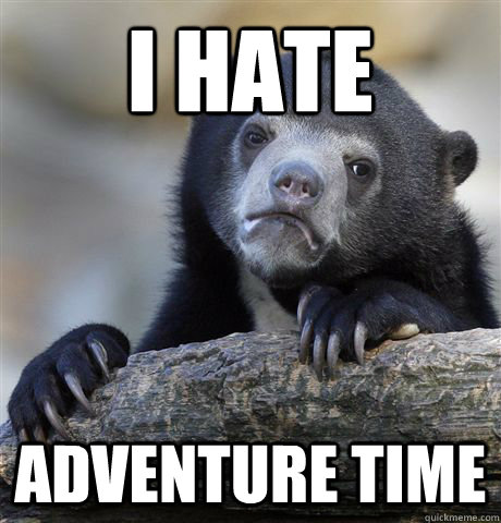 I hate Adventure Time - I hate Adventure Time  Confession Bear