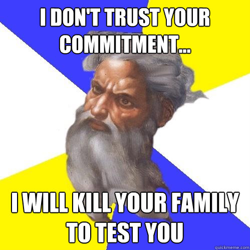 I don't trust your commitment... I will kill your family to test you  Advice God