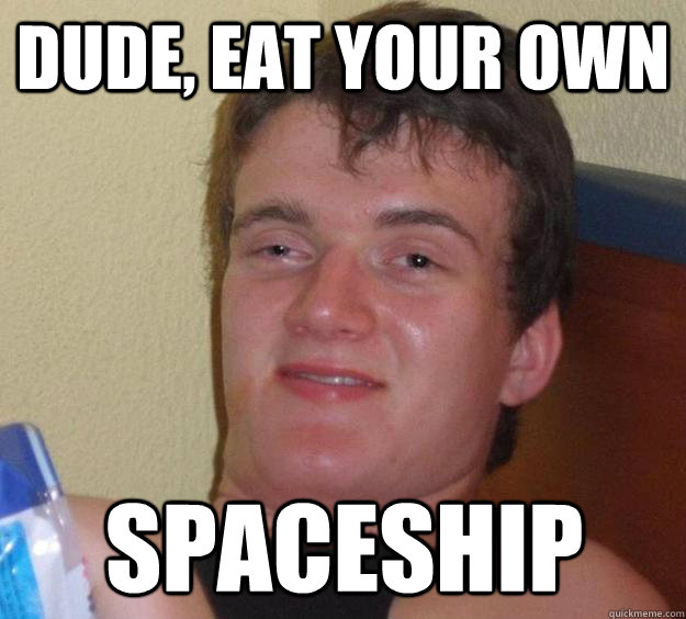 Dude, eat your own spaceship  10 Guy