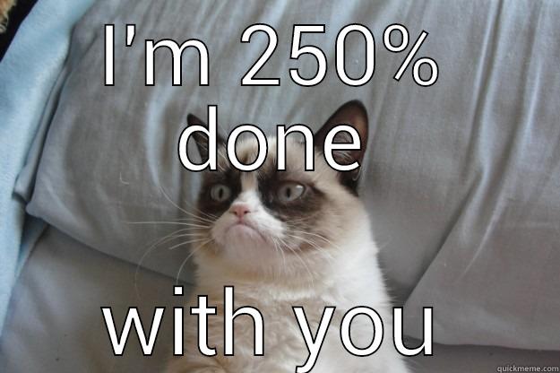 I'M 250% DONE WITH YOU Grumpy Cat