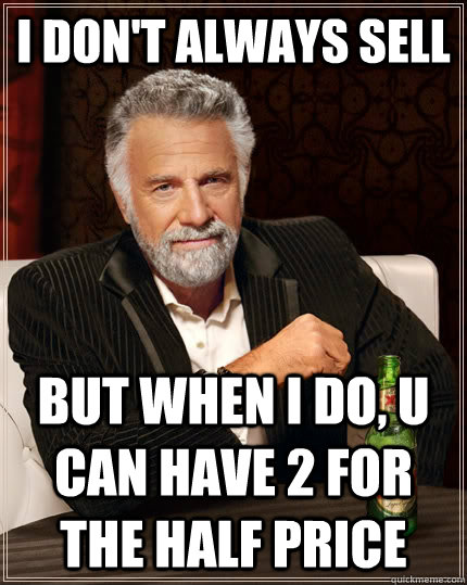 I don't always sell But when i do, u can have 2 for the half price - I don't always sell But when i do, u can have 2 for the half price  The Most Interesting Man In The World