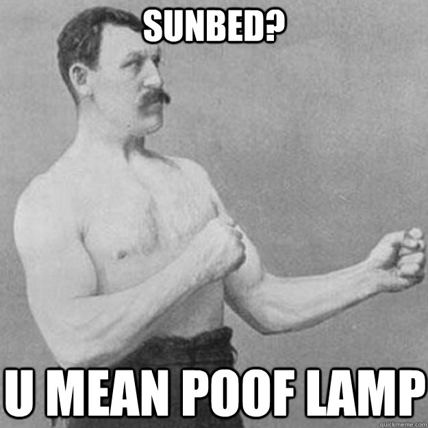 SUNBED? u mean poof lamp  overly manly man