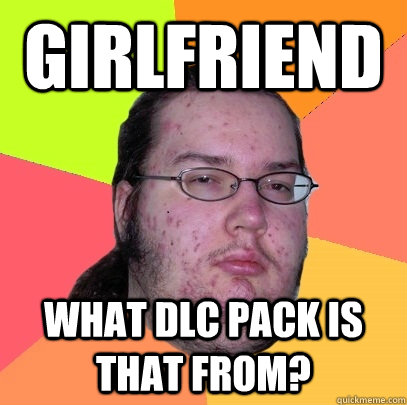 Girlfriend what dlc pack is that from?  Butthurt Dweller