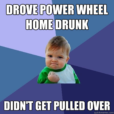 Drove power wheel home drunk Didn't get pulled over  Success Kid