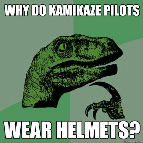 Why do kamikaze pilots wear helmets? - Why do kamikaze pilots wear helmets?  Philosoraptor