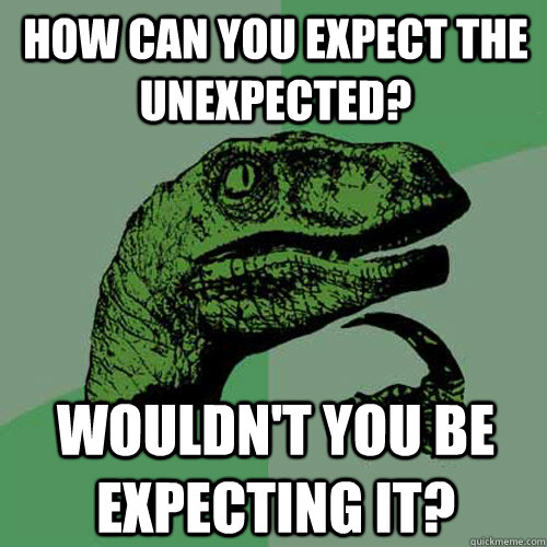 How can you expect the unexpected? wouldn't you be expecting it?  Philosoraptor