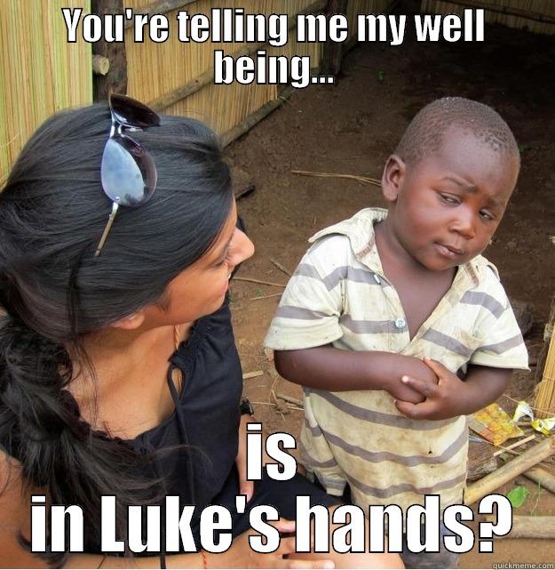 Luke, destroyer of continents - YOU'RE TELLING ME MY WELL BEING... IS IN LUKE'S HANDS? Skeptical Third World Kid