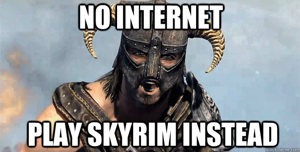 No internet play skyrim instead  skyrim