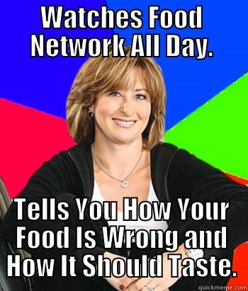 WATCHES FOOD NETWORK ALL DAY. TELLS YOU HOW YOUR FOOD IS WRONG AND HOW IT SHOULD TASTE. Sheltering Suburban Mom