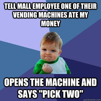 tell mall employee one of their vending machines ate my money opens the machine and says 