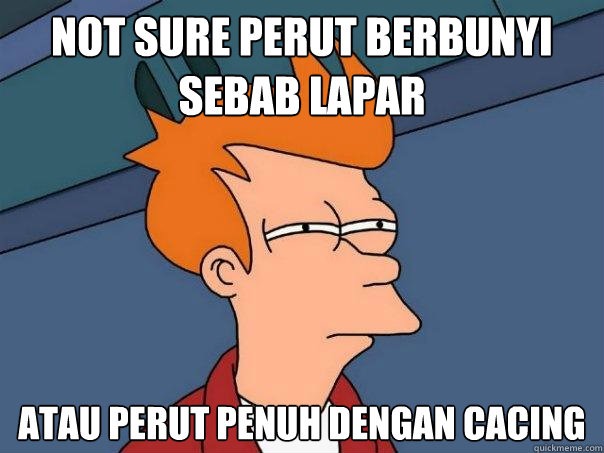 Not sure perut berbunyi sebab lapar atau perut penuh dengan cacing  Futurama Fry