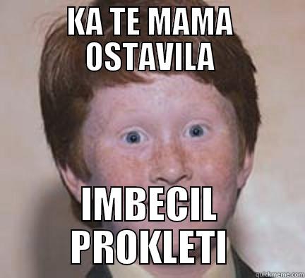 KA TE MAMA OSTAVILA IMBECIL PROKLETI Over Confident Ginger