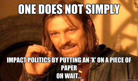 One Does Not Simply impact politics by putting an 'x' on a piece of paper
oh wait...  Boromir