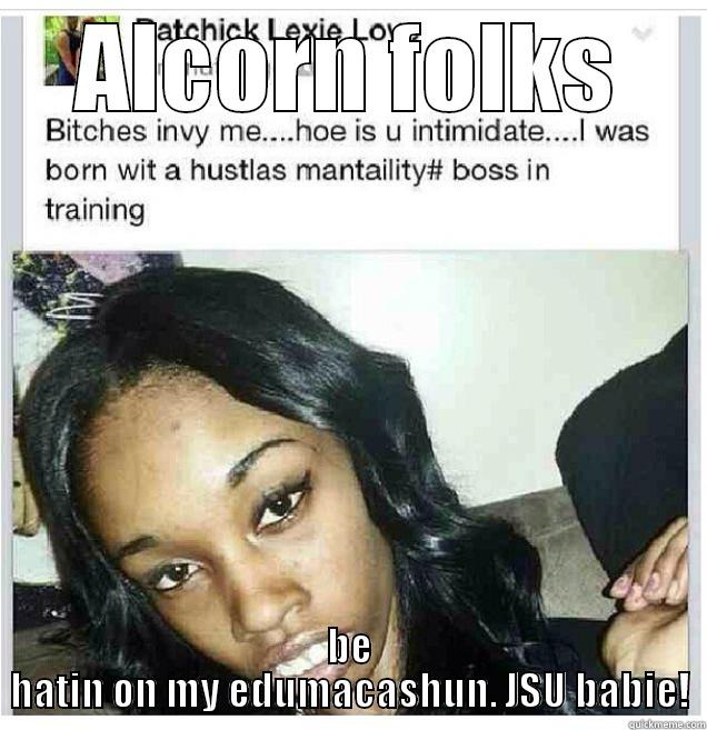 JSU student - ALCORN FOLKS BE HATIN ON MY EDUMACASHUN. JSU BABIE! Misc