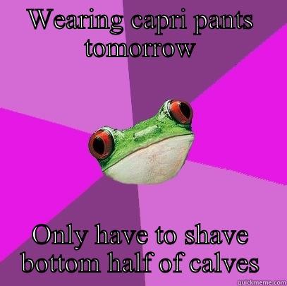 WEARING CAPRI PANTS TOMORROW ONLY HAVE TO SHAVE BOTTOM HALF OF CALVES Foul Bachelorette Frog