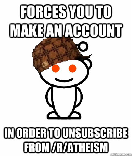 Forces you to make an account in order to unsubscribe from /r/atheism  Scumbag Reddit