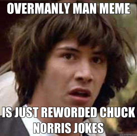 OVERMANLY MAN MEME IS JUST REWORDED CHUCK NORRIS JOKES  conspiracy keanu